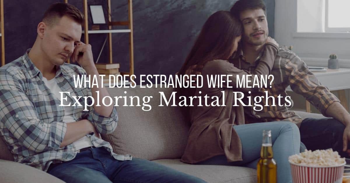 What Does Estranged Wife Mean? Exploring Marital Rights