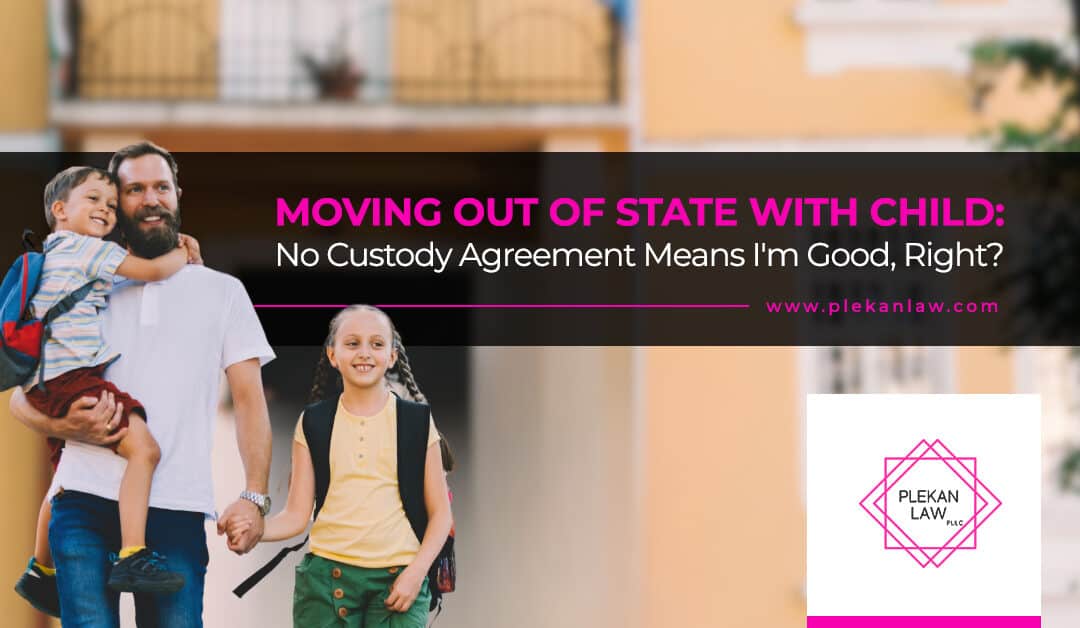 Moving Out of State with Child: No Custody Agreement Means I’m Good, Right?