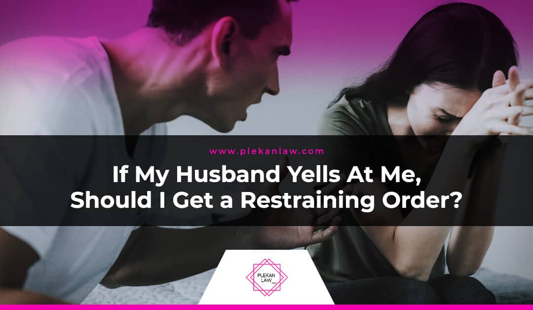If My Husband Yells At Me, Should I Get a Restraining Order?
